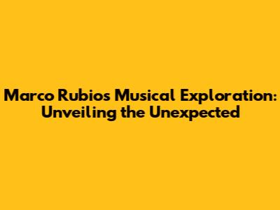 Marco Rubio's Musical Exploration: Unveiling the Unexpected