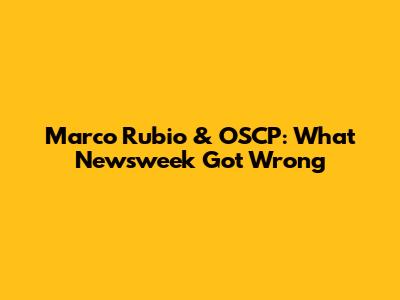 Marco Rubio & OSCP: What Newsweek Got Wrong