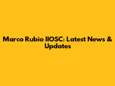 Marco Rubio IIOSC: Latest News & Updates