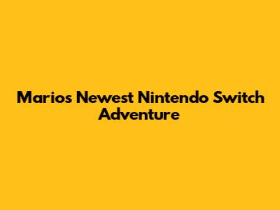 Mario's Newest Nintendo Switch Adventure