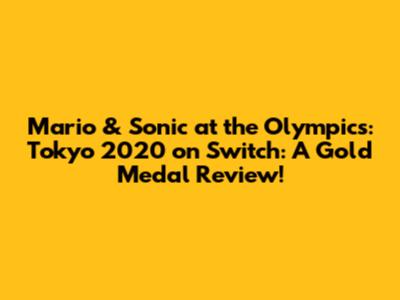 Mario & Sonic at the Olympics: Tokyo 2020 on Switch: A Gold Medal Review!