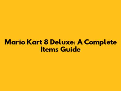 Mario Kart 8 Deluxe: A Complete Items Guide