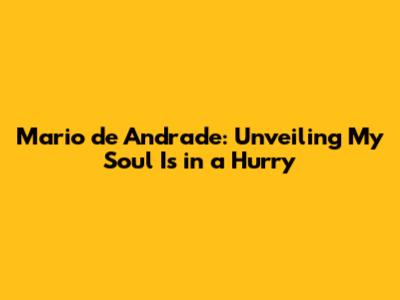 Mario de Andrade: Unveiling 'My Soul Is in a Hurry'