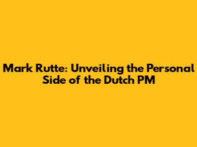 Mark Rutte: Unveiling the Personal Side of the Dutch PM