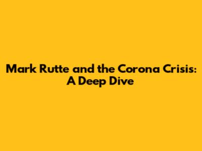 Mark Rutte and the Corona Crisis: A Deep Dive