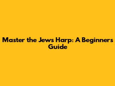 Master the Jew's Harp: A Beginner's Guide