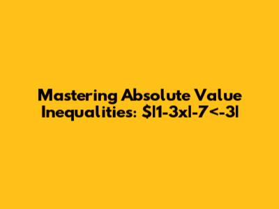 Mastering Absolute Value Inequalities: $|1-3x|-7<-3|