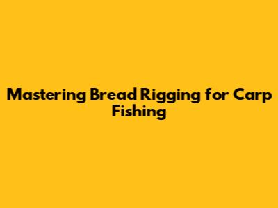Mastering Bread Rigging for Carp Fishing