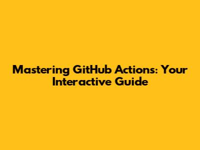 Mastering GitHub Actions: Your Interactive Guide