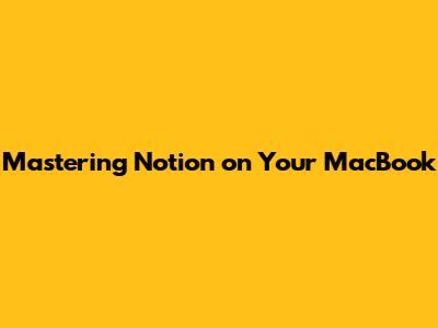 Mastering Notion on Your MacBook
