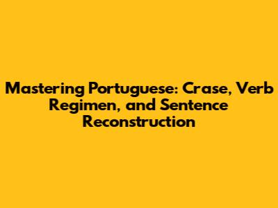 Mastering Portuguese: Crase, Verb Regimen, and Sentence Reconstruction