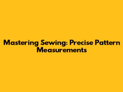 Mastering Sewing: Precise Pattern Measurements