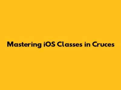 Mastering iOS Classes in Cruces