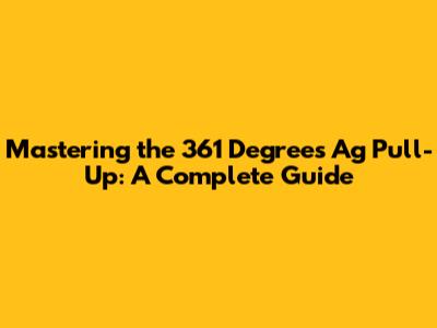 Mastering the 361 Degrees Ag Pull-Up: A Complete Guide