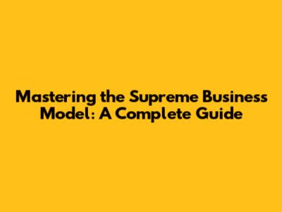 Mastering the Supreme Business Model: A Complete Guide