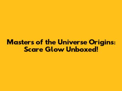 Masters of the Universe Origins: Scare Glow Unboxed!