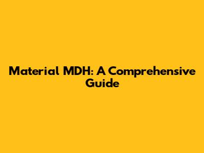 Material MDH: A Comprehensive Guide