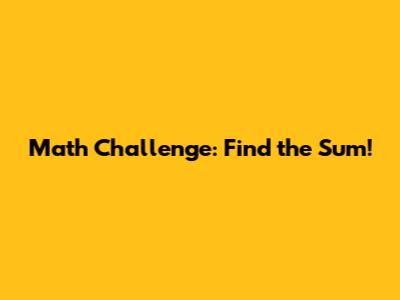 Math Challenge: Find the Sum!