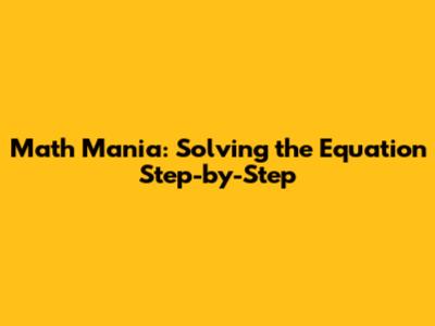 Math Mania: Solving the Equation Step-by-Step