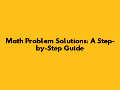 Math Problem Solutions: A Step-by-Step Guide
