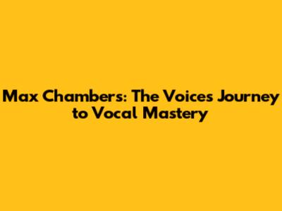 Max Chambers: The Voice's Journey to Vocal Mastery