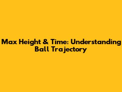 Max Height & Time: Understanding Ball Trajectory