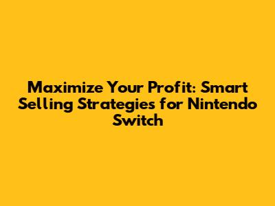 Maximize Your Profit: Smart Selling Strategies for Nintendo Switch