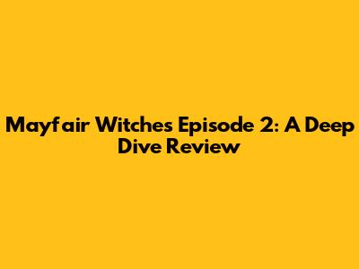 Mayfair Witches Episode 2: A Deep Dive Review