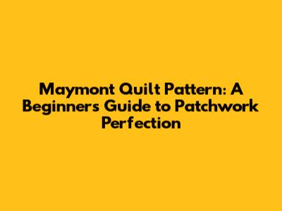 Maymont Quilt Pattern: A Beginner's Guide to Patchwork Perfection