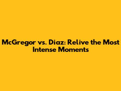 McGregor vs. Diaz: Relive the Most Intense Moments