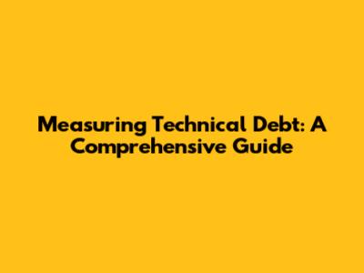 Measuring Technical Debt: A Comprehensive Guide
