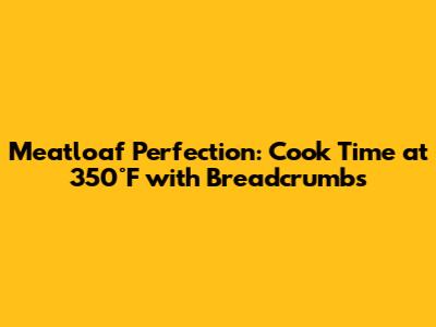 Meatloaf Perfection: Cook Time at 350°F with Breadcrumbs