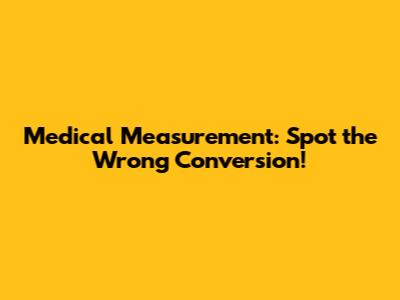 Medical Measurement: Spot the Wrong Conversion!