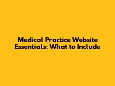 Medical Practice Website Essentials: What to Include