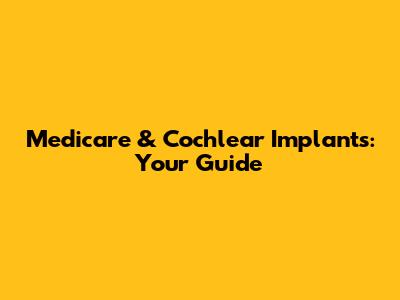 Medicare & Cochlear Implants: Your Guide
