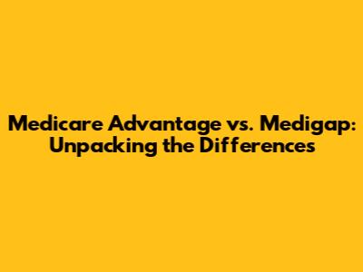 Medicare Advantage vs. Medigap: Unpacking the Differences