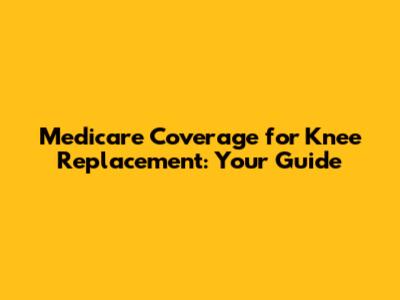 Medicare Coverage for Knee Replacement: Your Guide