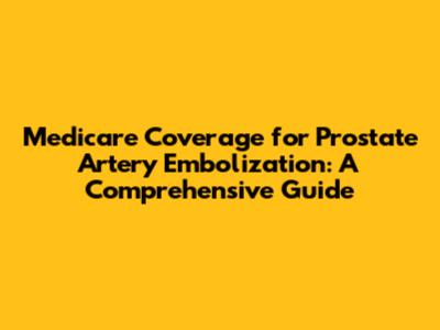 Medicare Coverage for Prostate Artery Embolization: A Comprehensive Guide