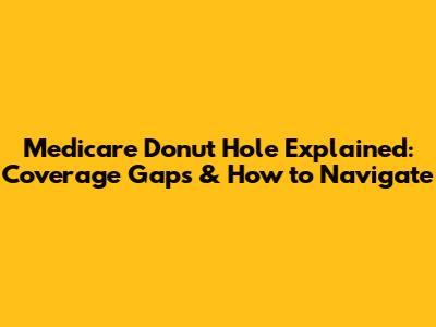 Medicare Donut Hole Explained: Coverage Gaps & How to Navigate