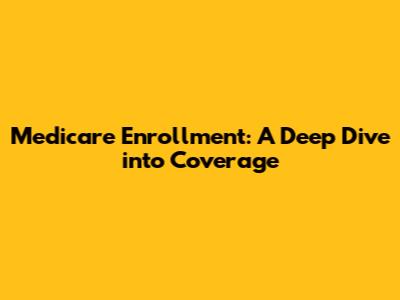 Medicare Enrollment: A Deep Dive into Coverage
