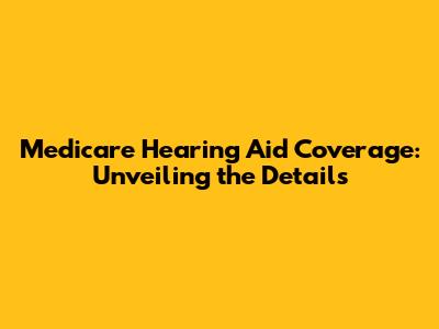Medicare Hearing Aid Coverage: Unveiling the Details