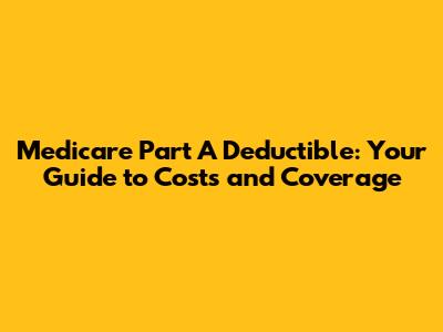 Medicare Part A Deductible: Your Guide to Costs and Coverage