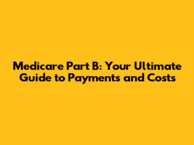 Medicare Part B: Your Ultimate Guide to Payments and Costs