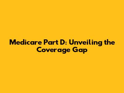 Medicare Part D: Unveiling the Coverage Gap
