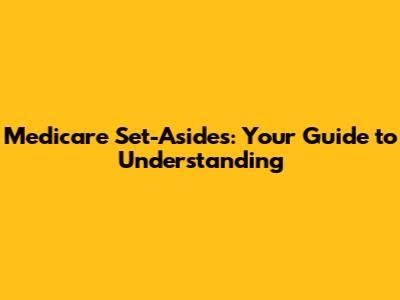 Medicare Set-Asides: Your Guide to Understanding