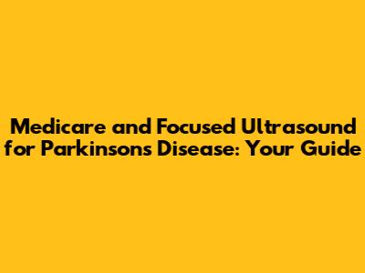 Medicare and Focused Ultrasound for Parkinson's Disease: Your Guide