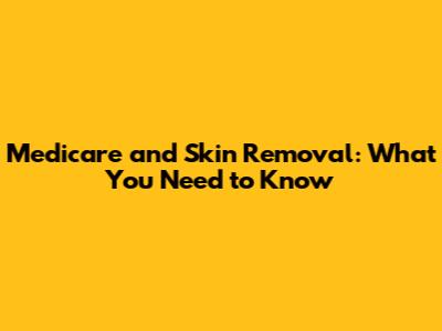 Medicare and Skin Removal: What You Need to Know