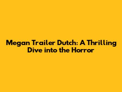 Megan Trailer Dutch: A Thrilling Dive into the Horror