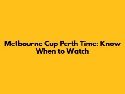 Melbourne Cup Perth Time: Know When to Watch