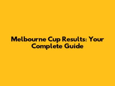Melbourne Cup Results: Your Complete Guide